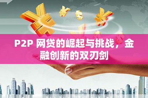 宁明P2P 网贷的崛起与挑战，金融创新的双刃剑