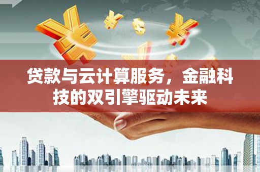 宁明贷款与云计算服务，金融科技的双引擎驱动未来