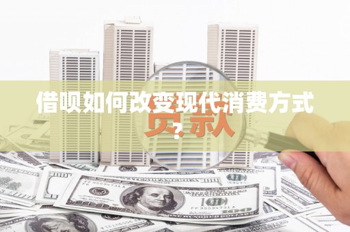 宁明借呗如何改变现代消费方式？