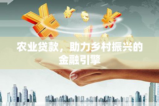 宁明农业贷款，助力乡村振兴的金融引擎