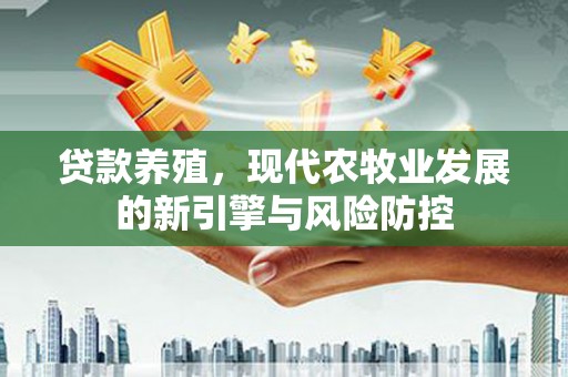 宁明贷款养殖，现代农牧业发展的新引擎与风险防控