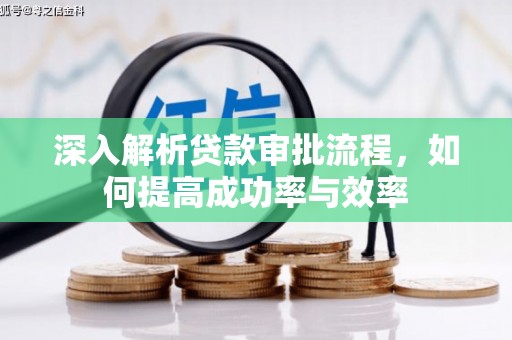 宁明深入解析贷款审批流程，如何提高成功率与效率