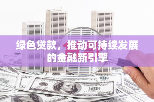 宁明绿色贷款，推动可持续发展的金融新引擎