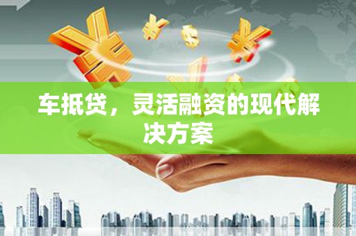 宁明车抵贷，灵活融资的现代解决方案