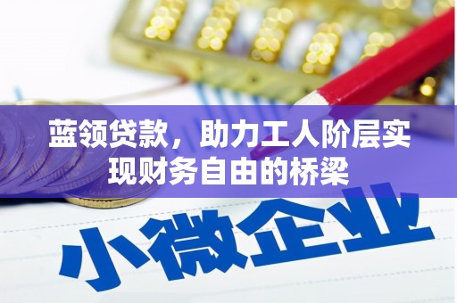 宁明蓝领贷款，助力工人阶层实现财务自由的桥梁