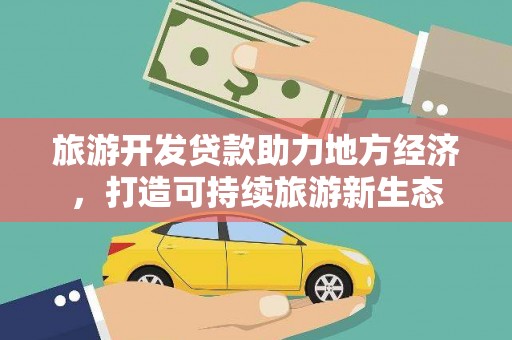 宁明旅游开发贷款助力地方经济，打造可持续旅游新生态
