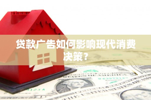 宁明贷款广告如何影响现代消费决策？