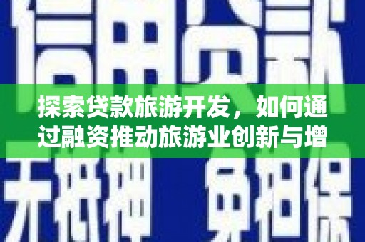 宁明探索贷款旅游开发，如何通过融资推动旅游业创新与增长
