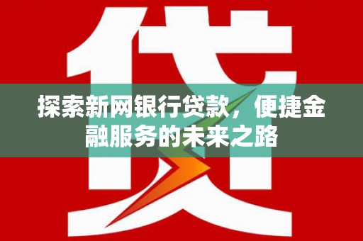 宁明探索新网银行贷款，便捷金融服务的未来之路