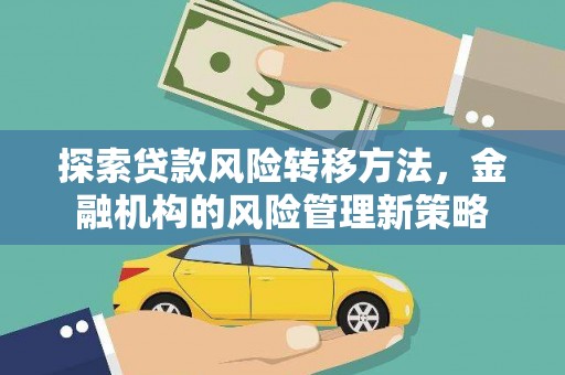 宁明探索贷款风险转移方法，金融机构的风险管理新策略