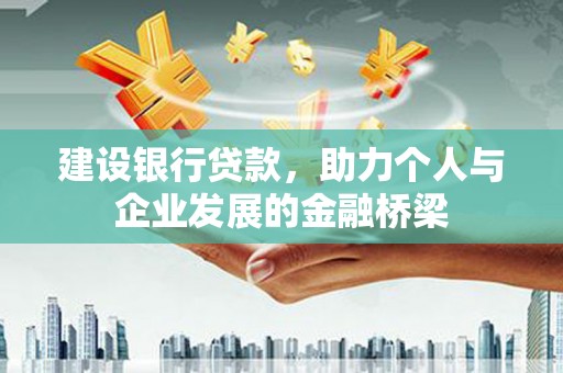宁明建设银行贷款，助力个人与企业发展的金融桥梁