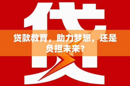 宁明贷款教育，助力梦想，还是负担未来？