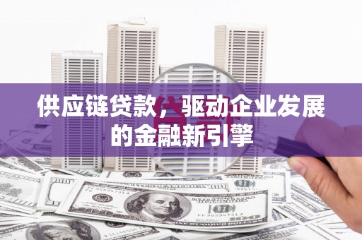宁明供应链贷款，驱动企业发展的金融新引擎