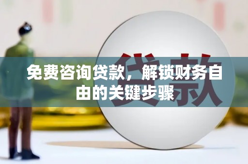 宁明免费咨询贷款，解锁财务自由的关键步骤