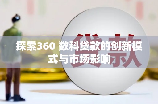 宁明探索360 数科贷款的创新模式与市场影响