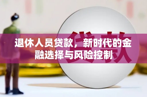 宁明退休人员贷款，新时代的金融选择与风险控制