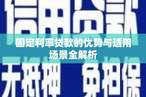 宁明固定利率贷款的优势与适用场景全解析