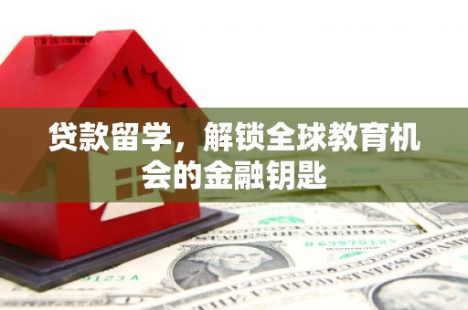 宁明贷款留学，解锁全球教育机会的金融钥匙
