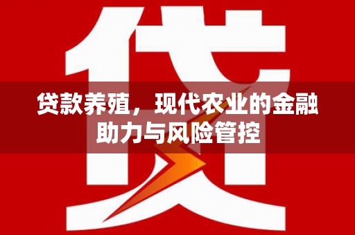 宁明贷款养殖，现代农业的金融助力与风险管控