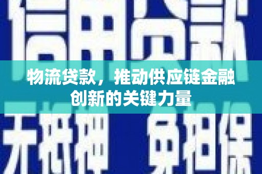宁明物流贷款，推动供应链金融创新的关键力量