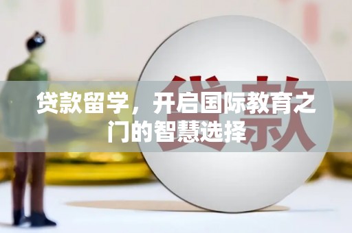 宁明贷款留学，开启国际教育之门的智慧选择