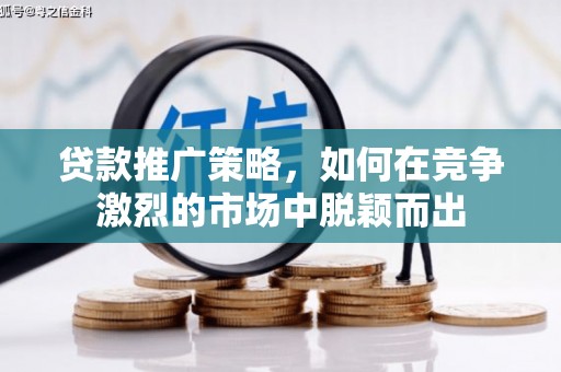 宁明贷款推广策略，如何在竞争激烈的市场中脱颖而出