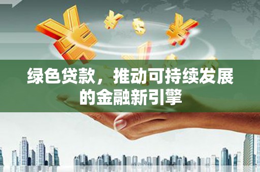 宁明绿色贷款，推动可持续发展的金融新引擎