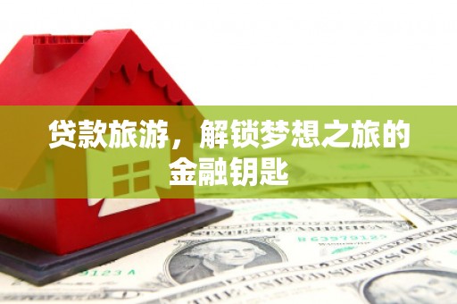 宁明贷款旅游，解锁梦想之旅的金融钥匙