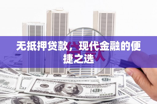 宁明无抵押贷款，现代金融的便捷之选