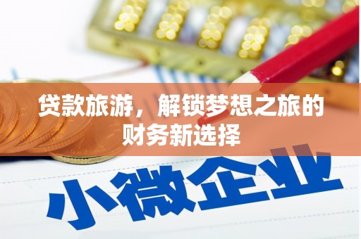 宁明贷款旅游，解锁梦想之旅的财务新选择