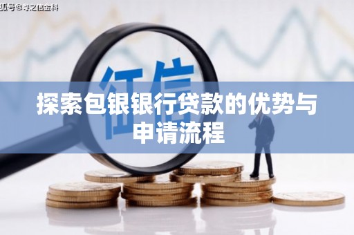 宁明探索包银银行贷款的优势与申请流程