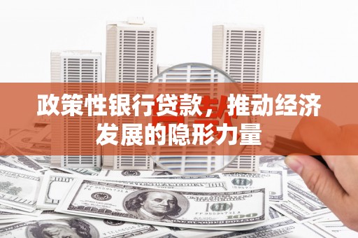 宁明政策性银行贷款，推动经济发展的隐形力量