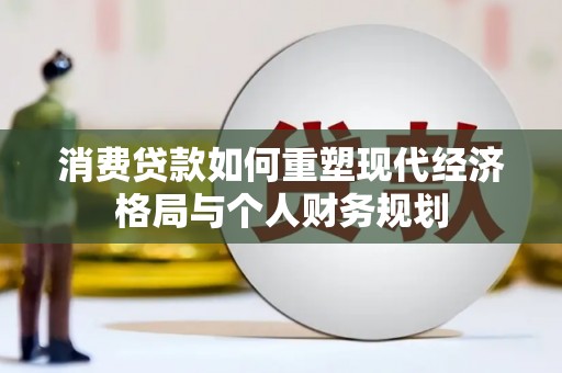 宁明消费贷款如何重塑现代经济格局与个人财务规划