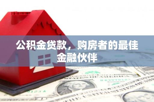 宁明公积金贷款，购房者的最佳金融伙伴