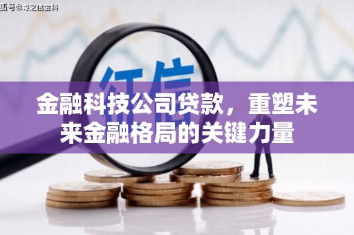 宁明金融科技公司贷款，重塑未来金融格局的关键力量