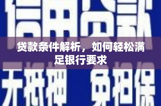 宁明贷款条件解析，如何轻松满足银行要求