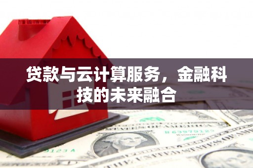 宁明贷款与云计算服务，金融科技的未来融合
