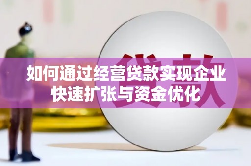 宁明如何通过经营贷款实现企业快速扩张与资金优化