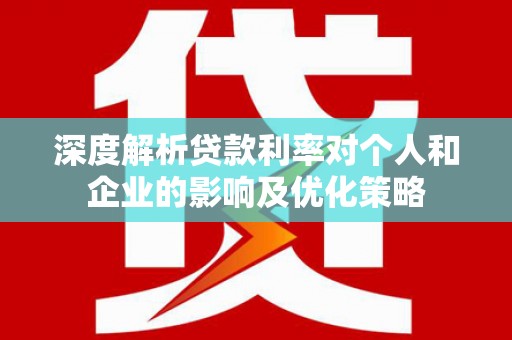 宁明深度解析贷款利率对个人和企业的影响及优化策略