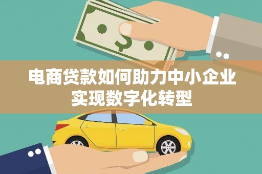宁明电商贷款如何助力中小企业实现数字化转型