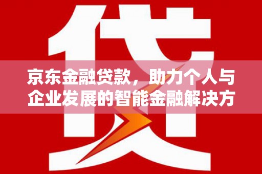 宁明京东金融贷款，助力个人与企业发展的智能金融解决方案
