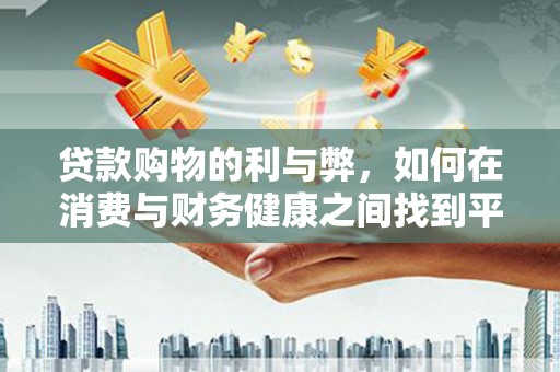宁明贷款购物的利与弊，如何在消费与财务健康之间找到平衡
