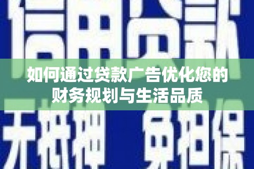 宁明如何通过贷款广告优化您的财务规划与生活品质
