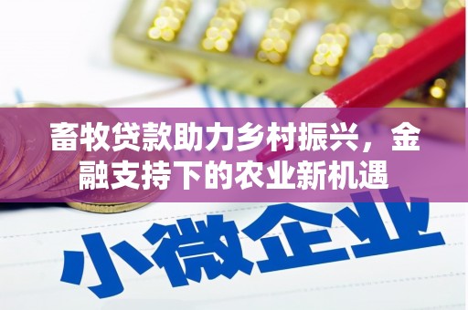 宁明畜牧贷款助力乡村振兴，金融支持下的农业新机遇