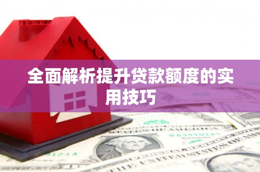 宁明全面解析提升贷款额度的实用技巧