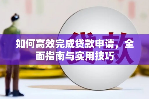 宁明如何高效完成贷款申请，全面指南与实用技巧