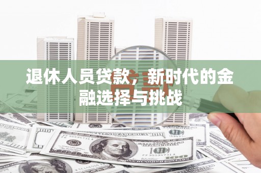 宁明退休人员贷款，新时代的金融选择与挑战