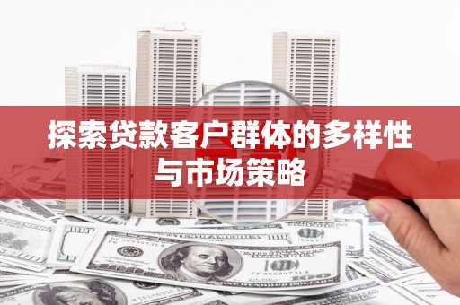 宁明探索贷款客户群体的多样性与市场策略