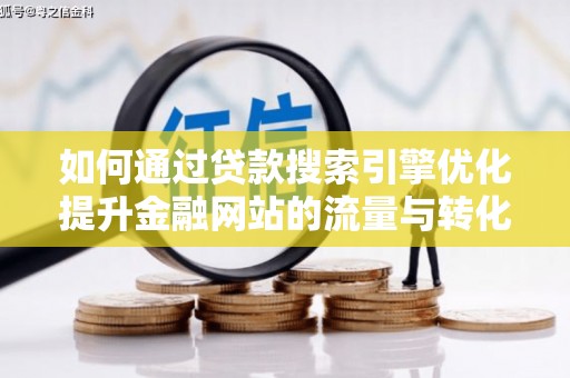 宁明如何通过贷款搜索引擎优化提升金融网站的流量与转化率