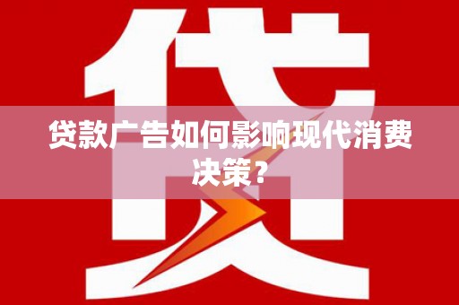 宁明贷款广告如何影响现代消费决策？